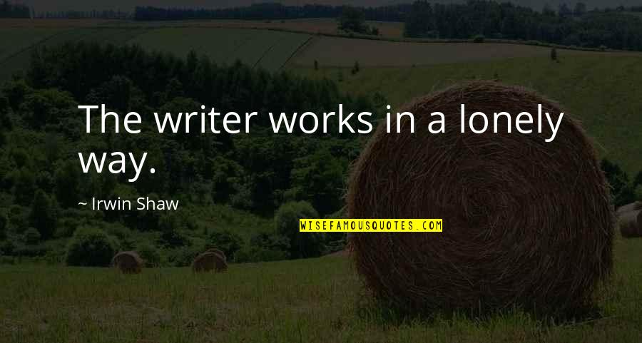 Irwin Shaw Quotes By Irwin Shaw: The writer works in a lonely way.