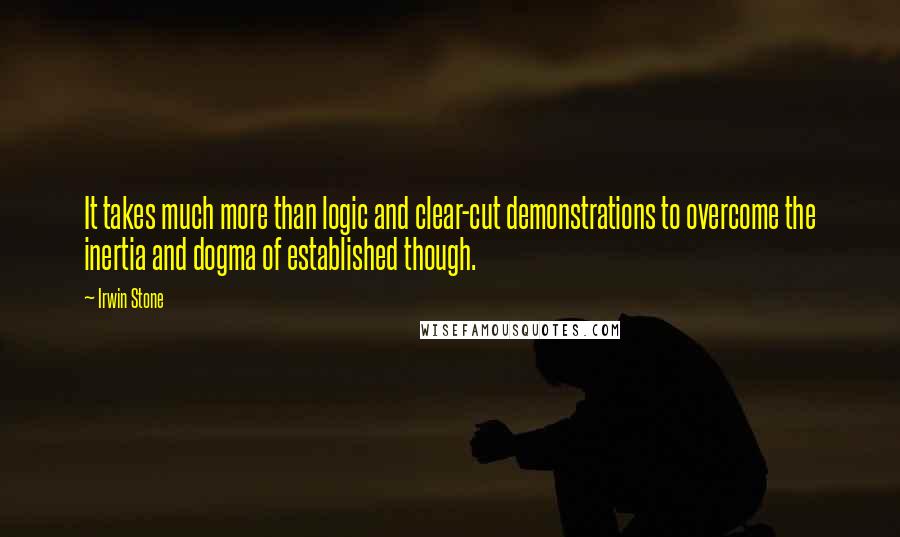 Irwin Stone quotes: It takes much more than logic and clear-cut demonstrations to overcome the inertia and dogma of established though. Irwin Stone quotes: It takes much more than logic and clear-cut demonstrations to overcome the inertia and dogma of established though.