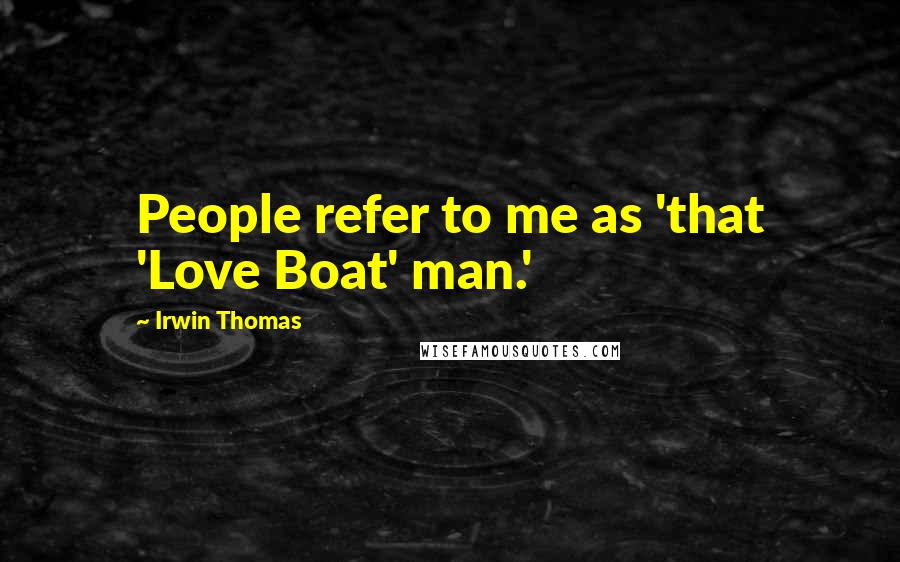 Irwin Thomas quotes: People refer to me as 'that 'Love Boat' man.'