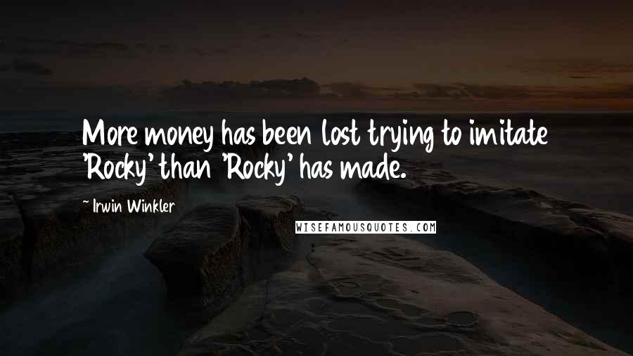 Irwin Winkler quotes: More money has been lost trying to imitate 'Rocky' than 'Rocky' has made.