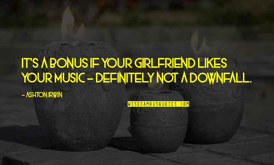 Irwin's Quotes By Ashton Irwin: It's a bonus if your girlfriend likes your