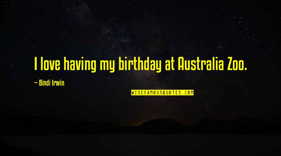 Irwin's Quotes By Bindi Irwin: I love having my birthday at Australia Zoo.