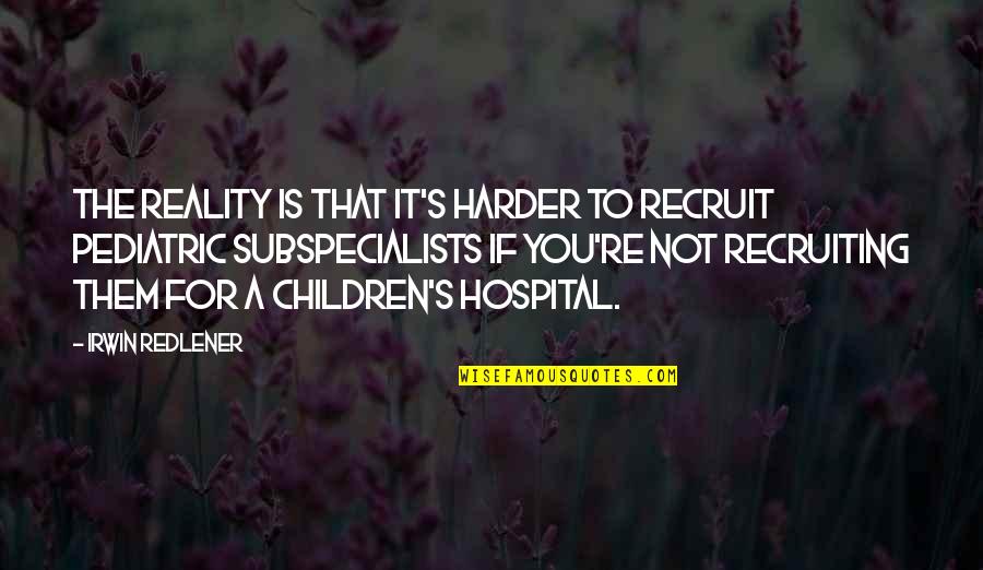 Irwin's Quotes By Irwin Redlener: The reality is that it's harder to recruit