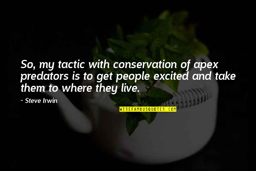 Irwin's Quotes By Steve Irwin: So, my tactic with conservation of apex predators