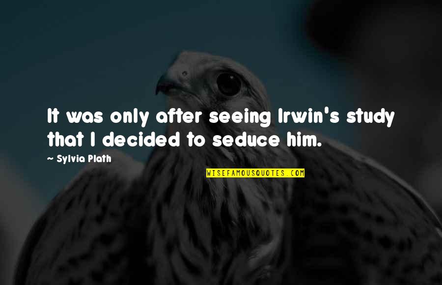 Irwin's Quotes By Sylvia Plath: It was only after seeing Irwin's study that