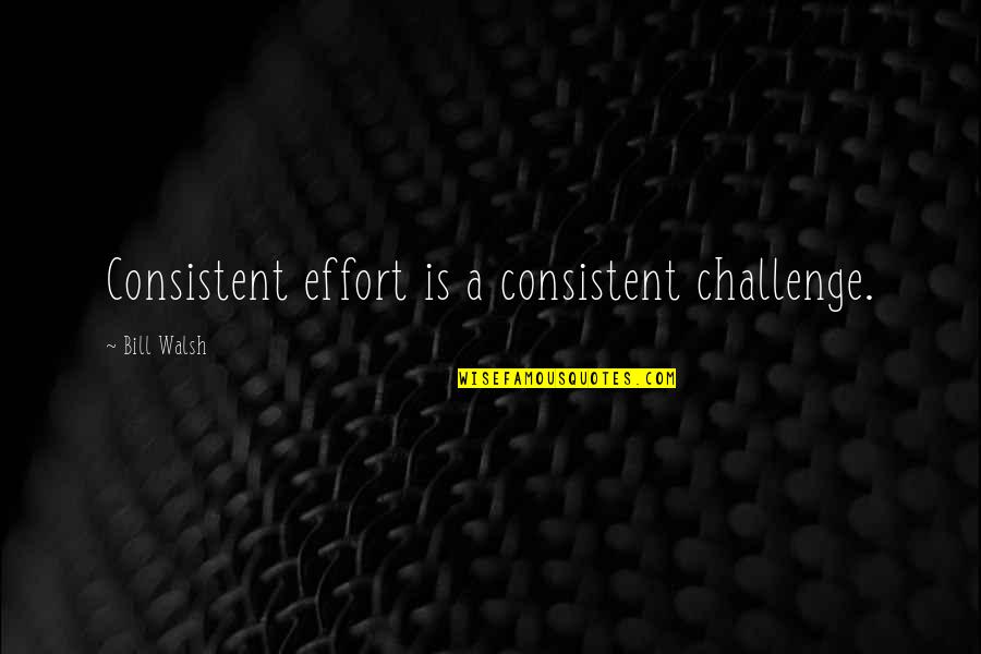 Is A Challenge Quotes By Bill Walsh: Consistent effort is a consistent challenge. Is A Challenge Quotes By Bill Walsh: Consistent effort is a consistent challenge.