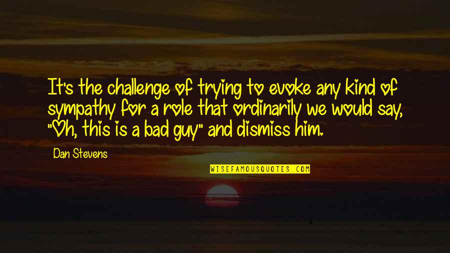 Is A Challenge Quotes By Dan Stevens: It's the challenge of trying to evoke any Is A Challenge Quotes By Dan Stevens: It's the challenge of trying to evoke any