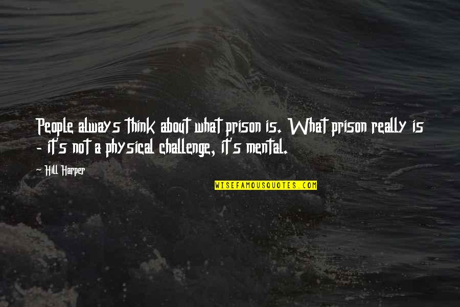 Is A Challenge Quotes By Hill Harper: People always think about what prison is. What Is A Challenge Quotes By Hill Harper: People always think about what prison is. What