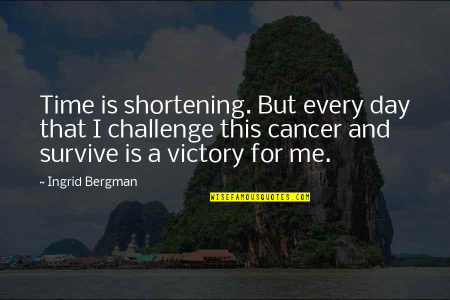 Is A Challenge Quotes By Ingrid Bergman: Time is shortening. But every day that I Is A Challenge Quotes By Ingrid Bergman: Time is shortening. But every day that I