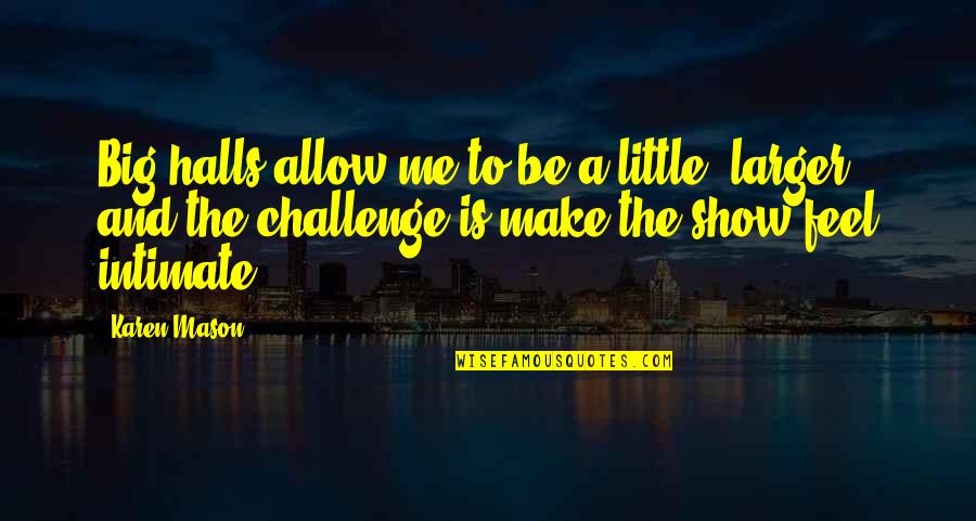 Is A Challenge Quotes By Karen Mason: Big halls allow me to be a little Is A Challenge Quotes By Karen Mason: Big halls allow me to be a little