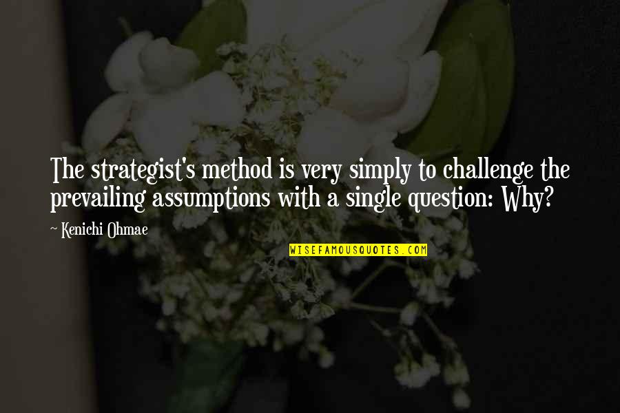 Is A Challenge Quotes By Kenichi Ohmae: The strategist's method is very simply to challenge Is A Challenge Quotes By Kenichi Ohmae: The strategist's method is very simply to challenge