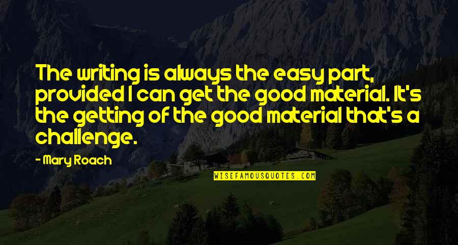 Is A Challenge Quotes By Mary Roach: The writing is always the easy part, provided Is A Challenge Quotes By Mary Roach: The writing is always the easy part, provided