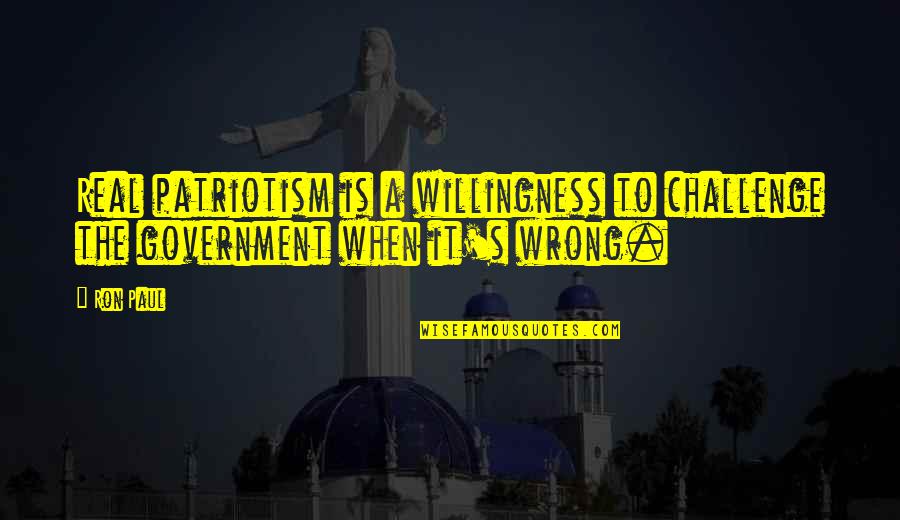 Is A Challenge Quotes By Ron Paul: Real patriotism is a willingness to challenge the