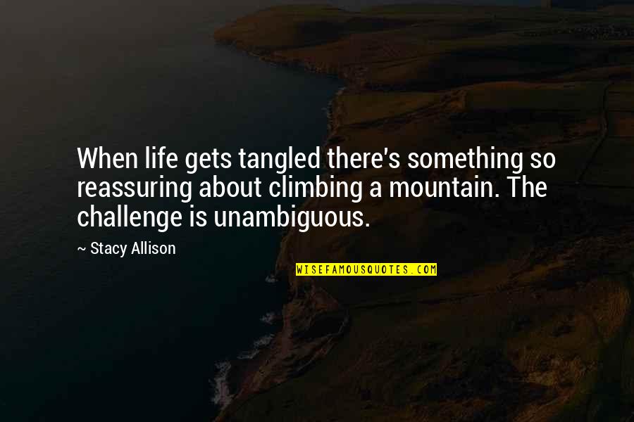 Is A Challenge Quotes By Stacy Allison: When life gets tangled there's something so reassuring Is A Challenge Quotes By Stacy Allison: When life gets tangled there's something so reassuring