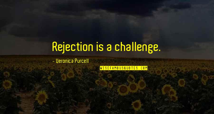 Is A Challenge Quotes By Veronica Purcell: Rejection is a challenge. Is A Challenge Quotes By Veronica Purcell: Rejection is a challenge.
