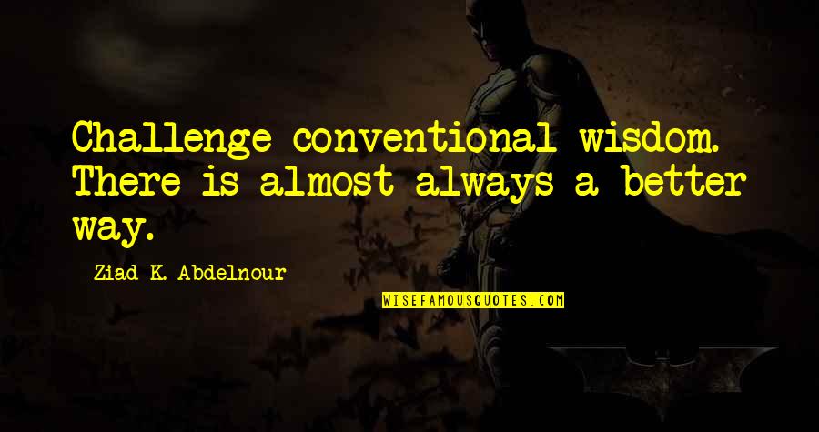 Is A Challenge Quotes By Ziad K. Abdelnour: Challenge conventional wisdom. There is almost always a Is A Challenge Quotes By Ziad K. Abdelnour: Challenge conventional wisdom. There is almost always a
