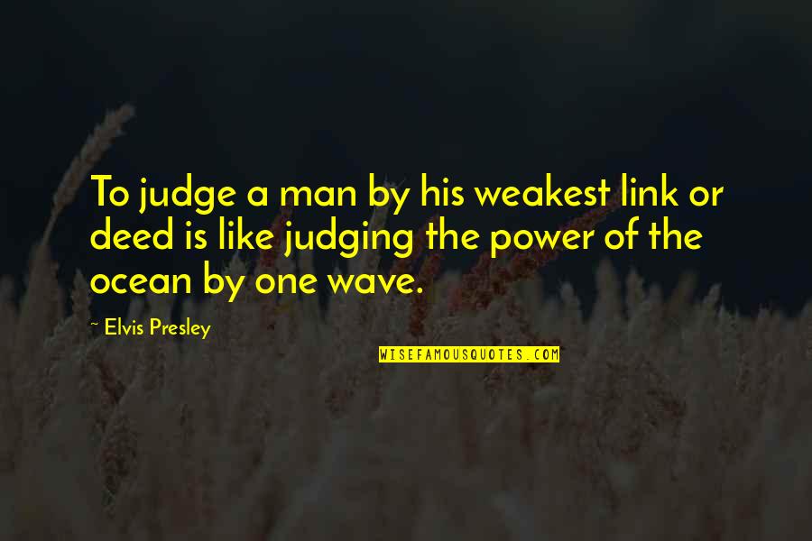 Is A Ocean Quotes By Elvis Presley: To judge a man by his weakest link