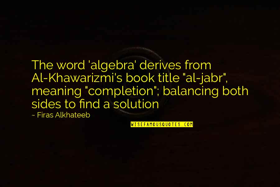 Is A Title Of A Book In Quotes By Firas Alkhateeb: The word 'algebra' derives from Al-Khawarizmi's book title