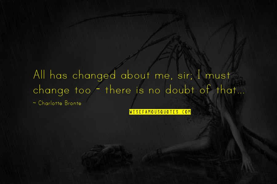 Is All About Me Quotes By Charlotte Bronte: All has changed about me, sir; I must