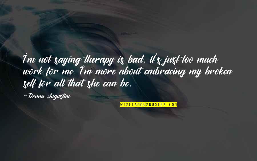 Is All About Me Quotes By Donna Augustine: I'm not saying therapy is bad, it's just