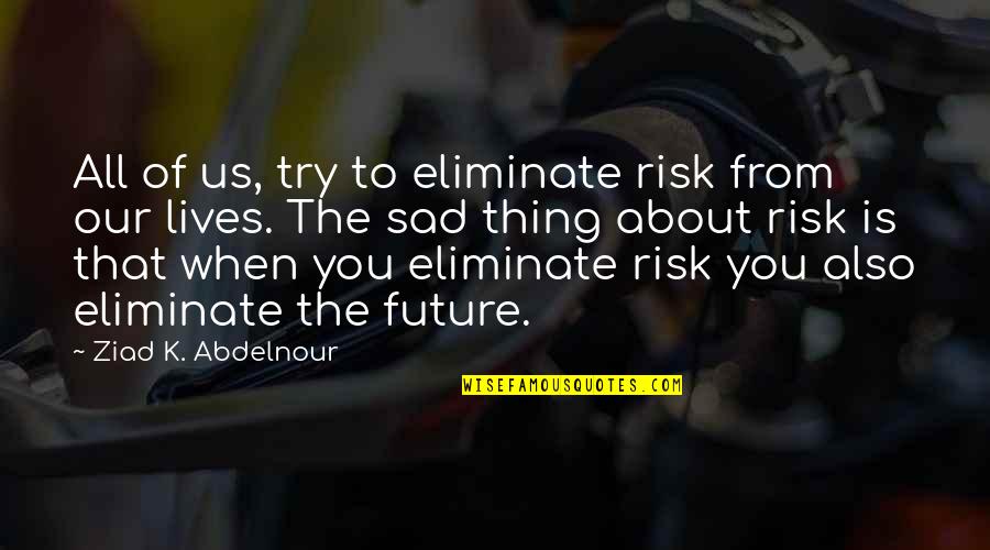 Is All About You Quotes By Ziad K. Abdelnour: All of us, try to eliminate risk from