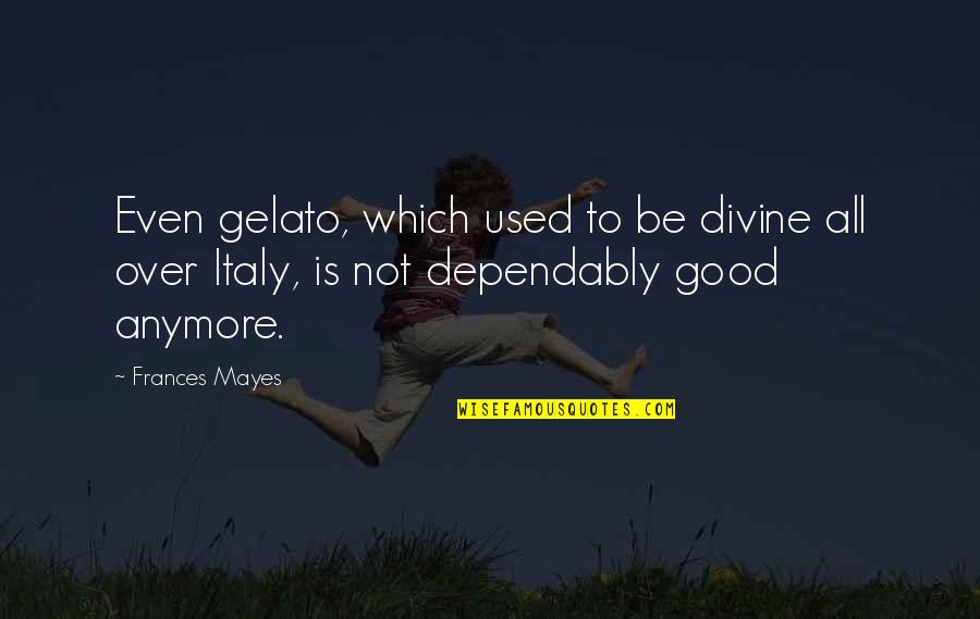 Is All Good Quotes By Frances Mayes: Even gelato, which used to be divine all