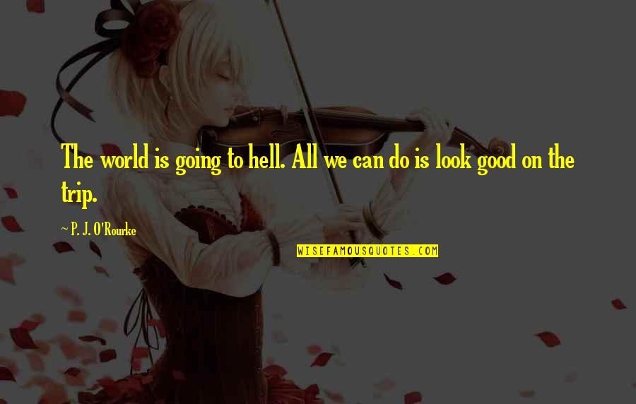 Is All Good Quotes By P. J. O'Rourke: The world is going to hell. All we