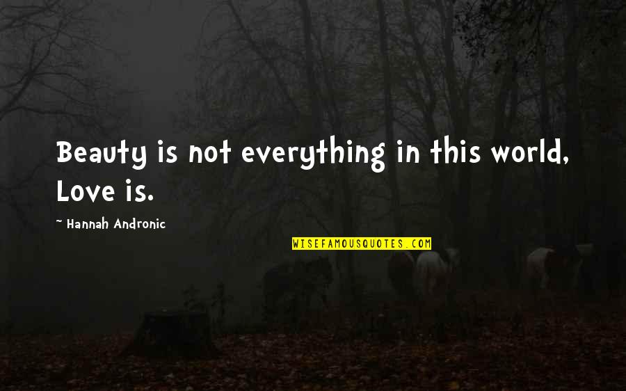 Is Beauty Everything Quotes By Hannah Andronic: Beauty is not everything in this world, Love