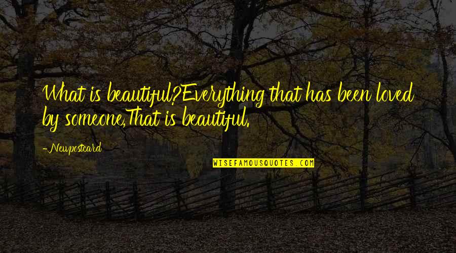 Is Beauty Everything Quotes By Newpostcard: What is beautiful?Everything that has been loved by