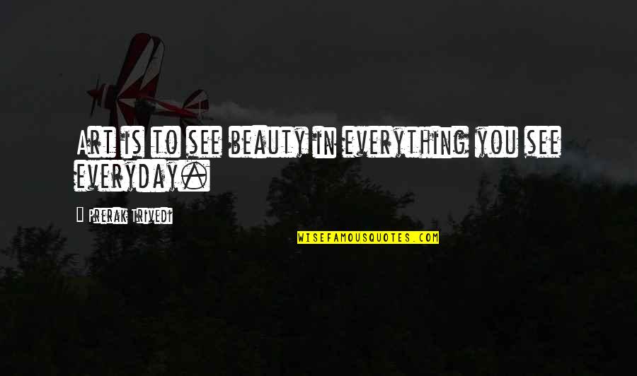 Is Beauty Everything Quotes By Prerak Trivedi: Art is to see beauty in everything you