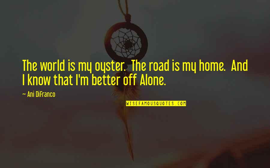 Is Better To Be Alone Quotes By Ani DiFranco: The world is my oyster. The road is