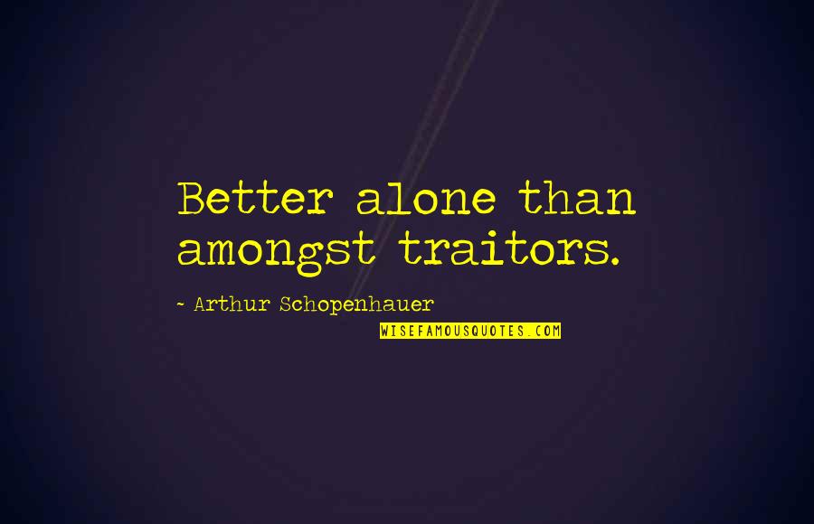 Is Better To Be Alone Quotes By Arthur Schopenhauer: Better alone than amongst traitors.
