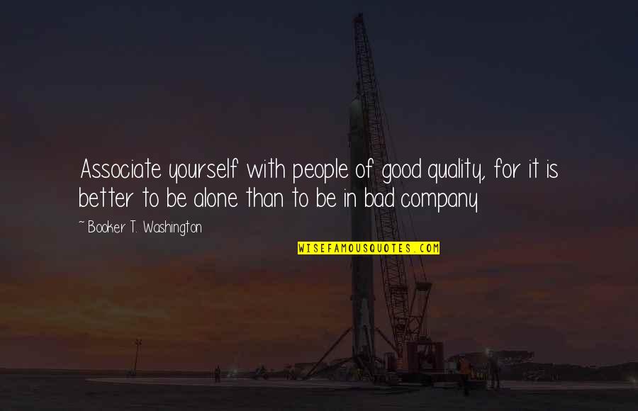 Is Better To Be Alone Quotes By Booker T. Washington: Associate yourself with people of good quality, for
