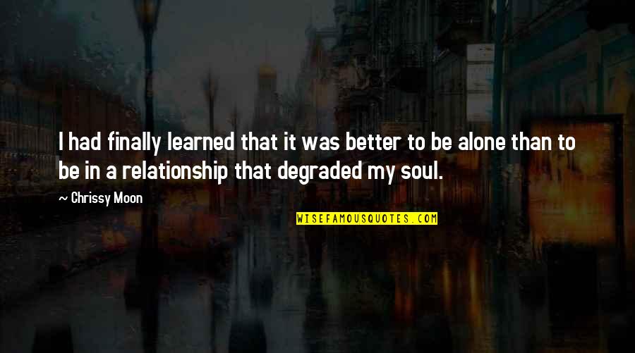 Is Better To Be Alone Quotes By Chrissy Moon: I had finally learned that it was better