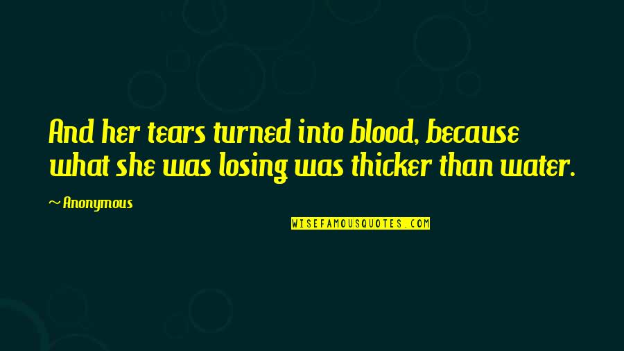 Is Blood Really Thicker Than Water Quotes By Anonymous: And her tears turned into blood, because what
