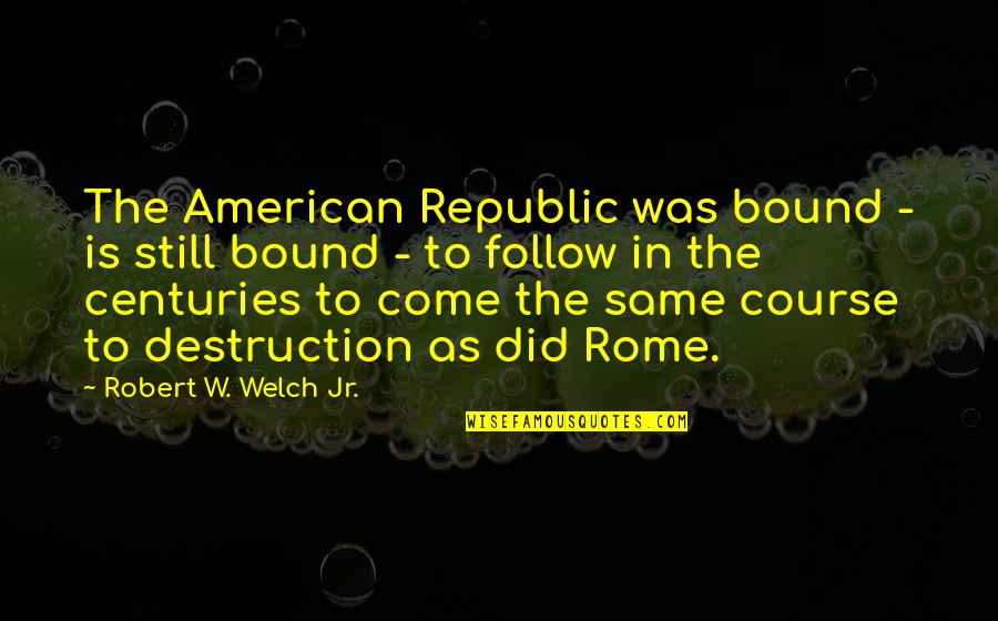 Is Bound Quotes By Robert W. Welch Jr.: The American Republic was bound - is still
