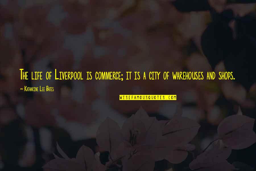 Is Commerce Quotes By Katharine Lee Bates: The life of Liverpool is commerce; it is