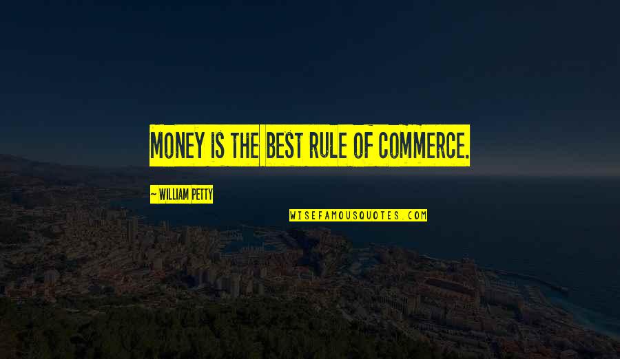 Is Commerce Quotes By William Petty: Money is the best rule of commerce.