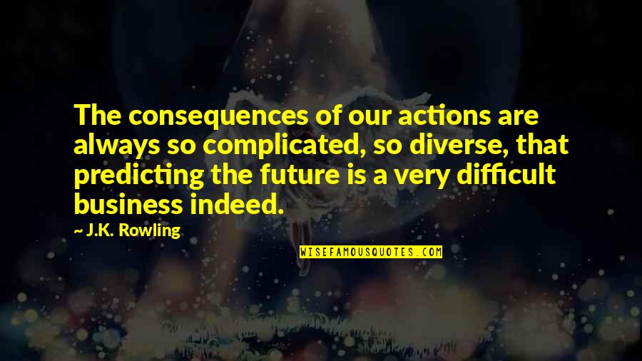 Is Complicated Quotes By J.K. Rowling: The consequences of our actions are always so Is Complicated Quotes By J.K. Rowling: The consequences of our actions are always so