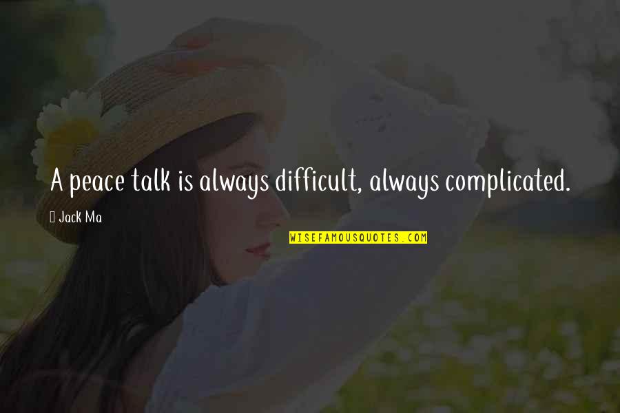 Is Complicated Quotes By Jack Ma: A peace talk is always difficult, always complicated.