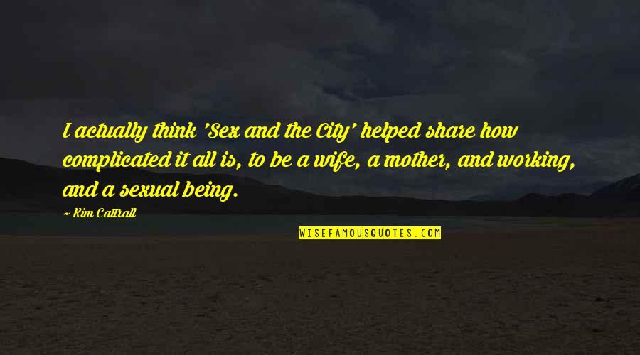 Is Complicated Quotes By Kim Cattrall: I actually think 'Sex and the City' helped Is Complicated Quotes By Kim Cattrall: I actually think 'Sex and the City' helped