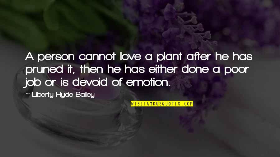 Is Done An Emotion Quotes By Liberty Hyde Bailey: A person cannot love a plant after he
