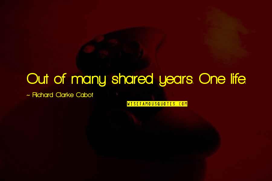 Is Done An Emotion Quotes By Richard Clarke Cabot: Out of many shared years. One life.