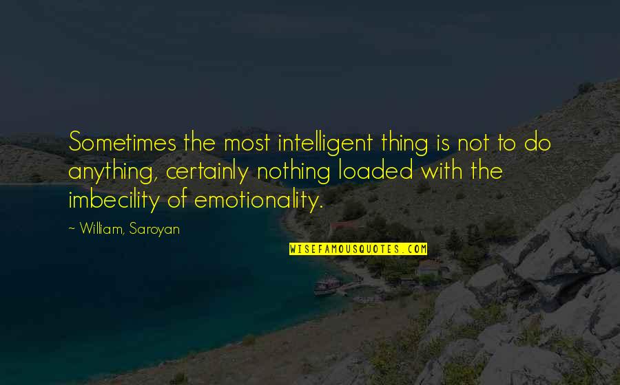 Is Emotionality Quotes By William, Saroyan: Sometimes the most intelligent thing is not to Is Emotionality Quotes By William, Saroyan: Sometimes the most intelligent thing is not to