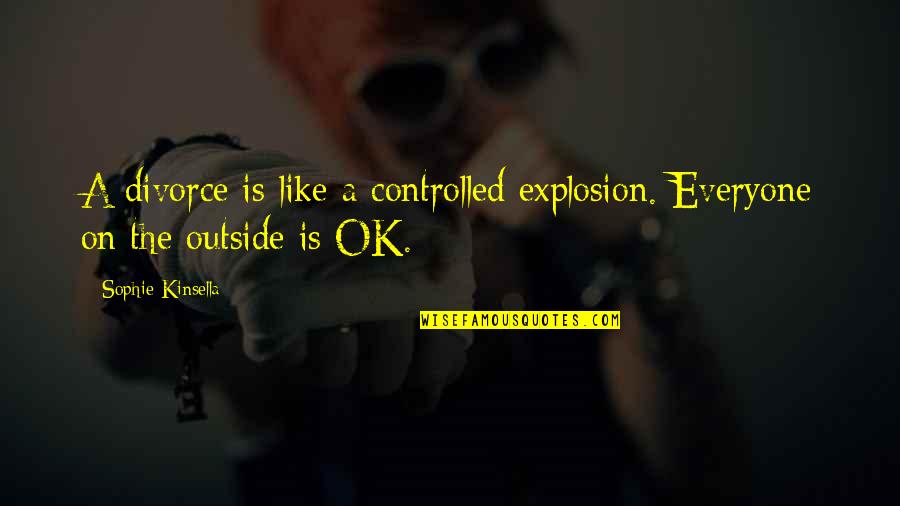 Is Everyone Ok Quotes By Sophie Kinsella: A divorce is like a controlled explosion. Everyone