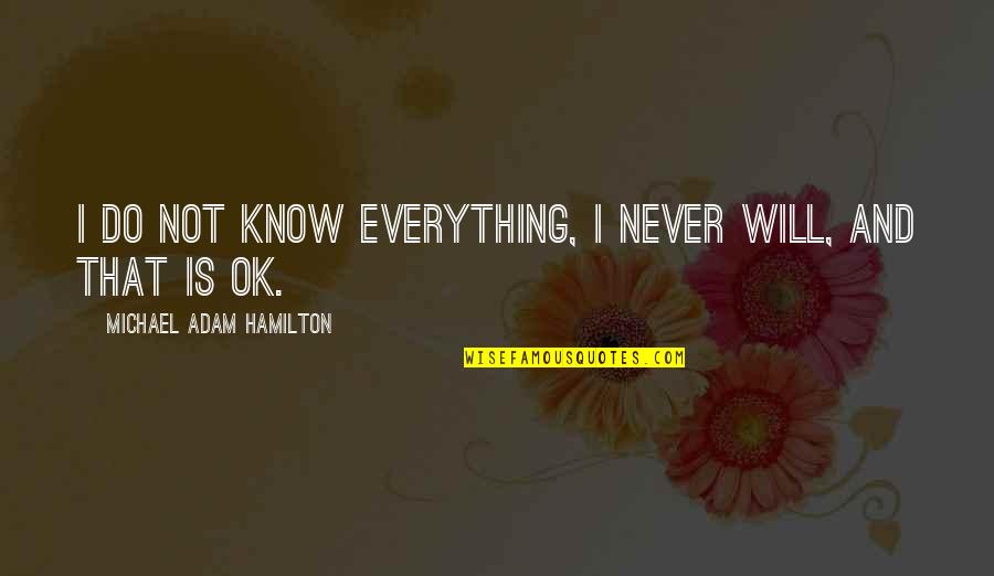 Is Everything Ok Quotes By Michael Adam Hamilton: I do not know everything, I never will, Is Everything Ok Quotes By Michael Adam Hamilton: I do not know everything, I never will,