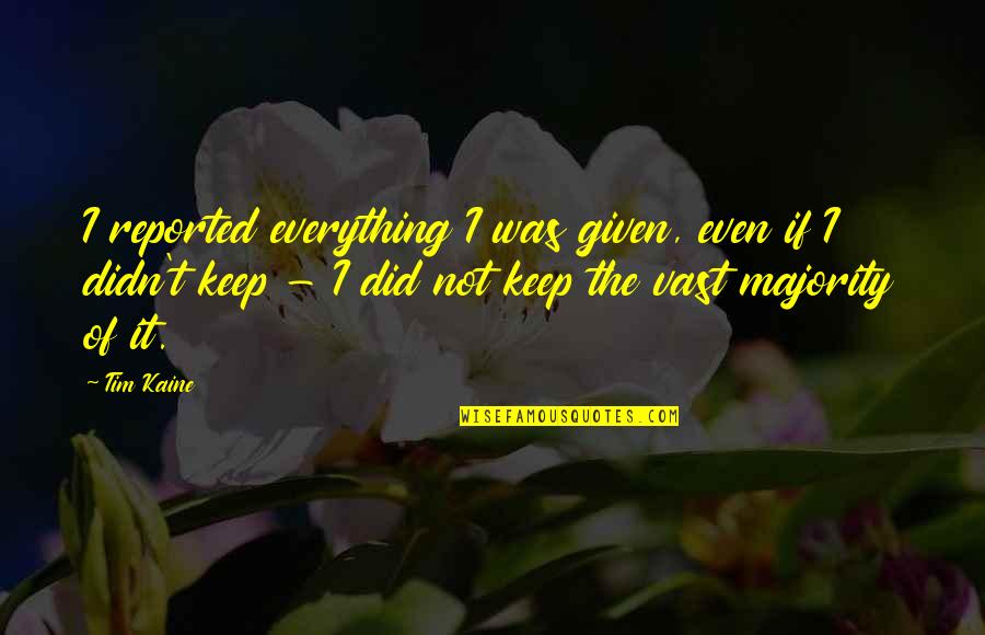 Is Everything Ok Quotes By Tim Kaine: I reported everything I was given, even if Is Everything Ok Quotes By Tim Kaine: I reported everything I was given, even if