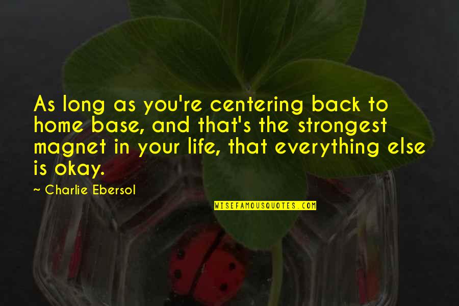 Is Everything Okay Quotes By Charlie Ebersol: As long as you're centering back to home