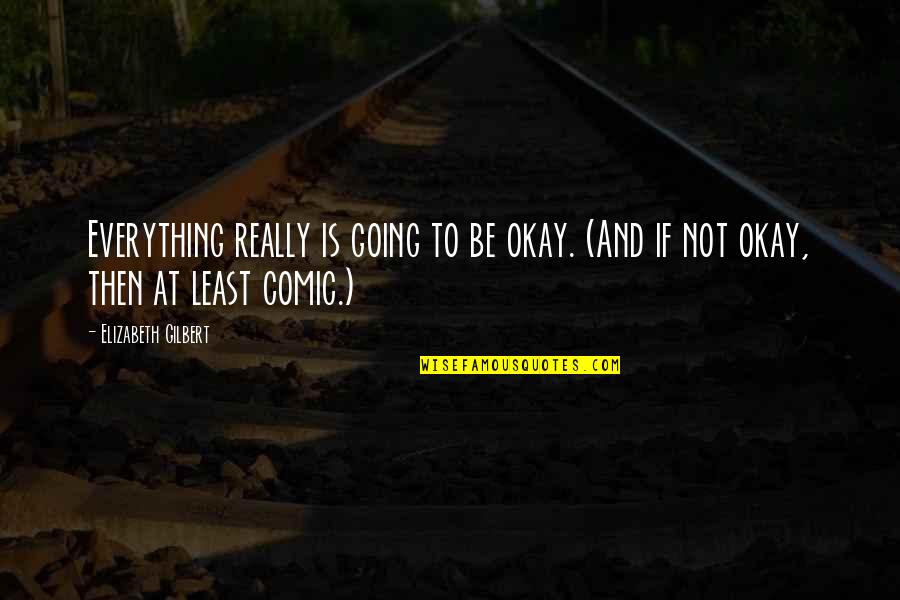 Is Everything Okay Quotes By Elizabeth Gilbert: Everything really is going to be okay. (And