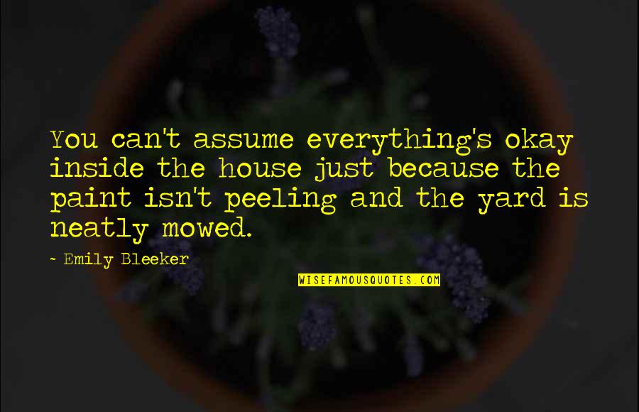 Is Everything Okay Quotes By Emily Bleeker: You can't assume everything's okay inside the house